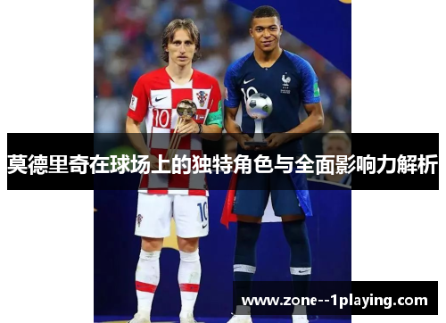 莫德里奇在球场上的独特角色与全面影响力解析 莫德里奇在球场上的独特角色与全面影响力解析