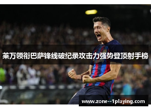 莱万领衔巴萨锋线破纪录攻击力强势登顶射手榜 莱万领衔巴萨锋线破纪录攻击力强势登顶射手榜