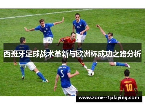 西班牙足球战术革新与欧洲杯成功之路分析