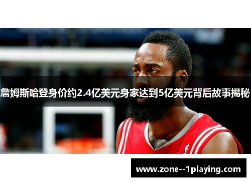 詹姆斯哈登身价约2.4亿美元身家达到5亿美元背后故事揭秘 詹姆斯哈登身价约2.4亿美元身家达到5亿美元背后故事揭秘