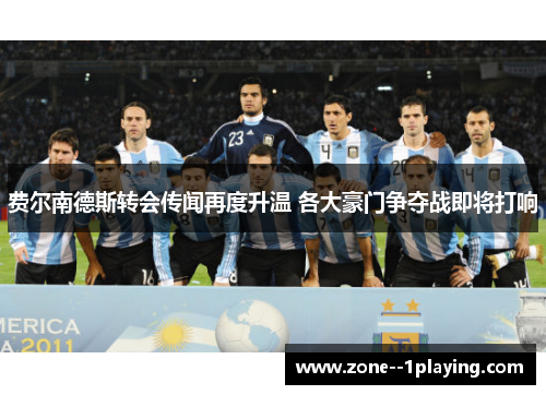 费尔南德斯转会传闻再度升温 各大豪门争夺战即将打响 费尔南德斯转会传闻再度升温 各大豪门争夺战即将打响