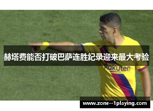 赫塔费能否打破巴萨连胜纪录迎来最大考验