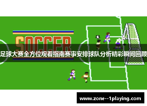 足球大赛全方位观看指南赛事安排球队分析精彩瞬间回顾