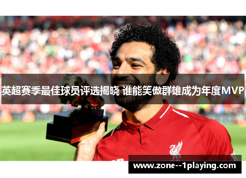 英超赛季最佳球员评选揭晓 谁能笑傲群雄成为年度MVP 英超赛季最佳球员评选揭晓 谁能笑傲群雄成为年度MVP