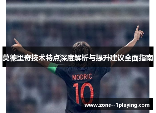 莫德里奇技术特点深度解析与提升建议全面指南 莫德里奇技术特点深度解析与提升建议全面指南