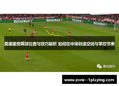 莫德里奇踢球位置与技巧解析 如何在中场创造空间与掌控节奏