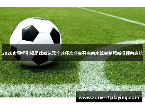 2026世界杯引领足球新纪元全球狂欢盛宴开启未来篇章梦想新征程共启航 2026世界杯引领足球新纪元全球狂欢盛宴开启未来篇章梦想新征程共启航