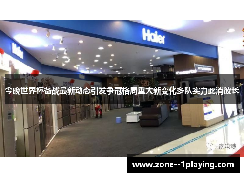 今晚世界杯备战最新动态引发争冠格局重大新变化多队实力此消彼长