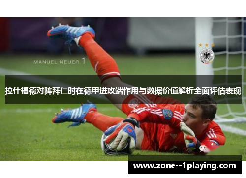 拉什福德对阵拜仁时在德甲进攻端作用与数据价值解析全面评估表现