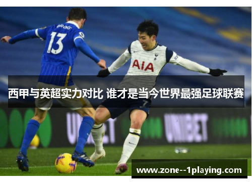 西甲与英超实力对比 谁才是当今世界最强足球联赛 西甲与英超实力对比 谁才是当今世界最强足球联赛
