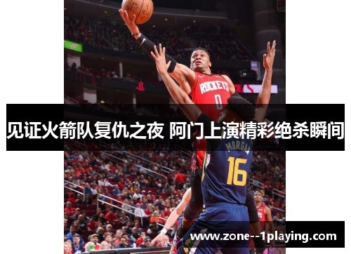 见证火箭队复仇之夜 阿门上演精彩绝杀瞬间