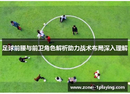 足球前腰与前卫角色解析助力战术布局深入理解 足球前腰与前卫角色解析助力战术布局深入理解