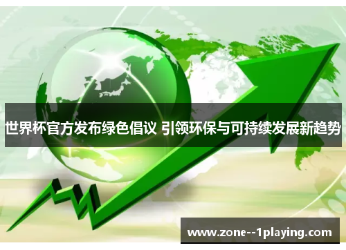 世界杯官方发布绿色倡议 引领环保与可持续发展新趋势