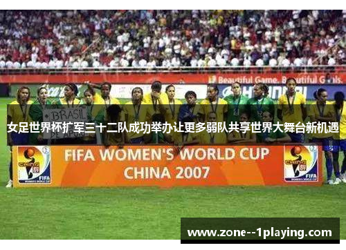 女足世界杯扩军三十二队成功举办让更多弱队共享世界大舞台新机遇