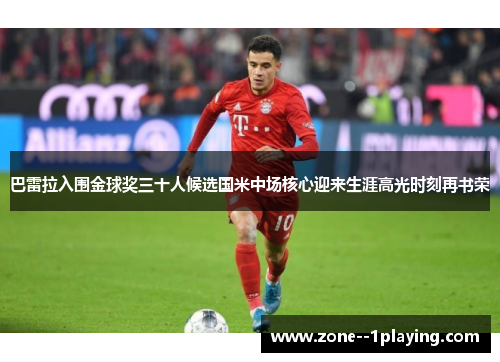 巴雷拉入围金球奖三十人候选国米中场核心迎来生涯高光时刻再书荣