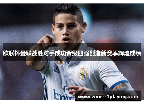 欧联杯曼联战胜对手成功晋级四强创造新赛季辉煌成绩 欧联杯曼联战胜对手成功晋级四强创造新赛季辉煌成绩