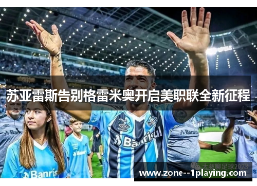 苏亚雷斯告别格雷米奥开启美职联全新征程 苏亚雷斯告别格雷米奥开启美职联全新征程