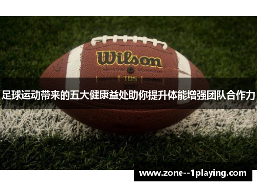 足球运动带来的五大健康益处助你提升体能增强团队合作力