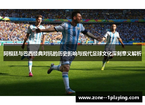 阿根廷与巴西经典对抗的历史影响与现代足球文化深刻意义解析