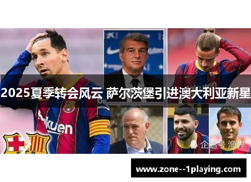 2025夏季转会风云 萨尔茨堡引进澳大利亚新星 2025夏季转会风云 萨尔茨堡引进澳大利亚新星