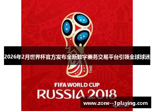 2026年2月世界杯官方发布全新数字票务交易平台引领全球球迷 2026年2月世界杯官方发布全新数字票务交易平台引领全球球迷