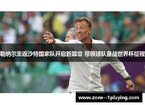 勒纳尔重返沙特国家队开启新篇章 带领球队备战世界杯征程 勒纳尔重返沙特国家队开启新篇章 带领球队备战世界杯征程