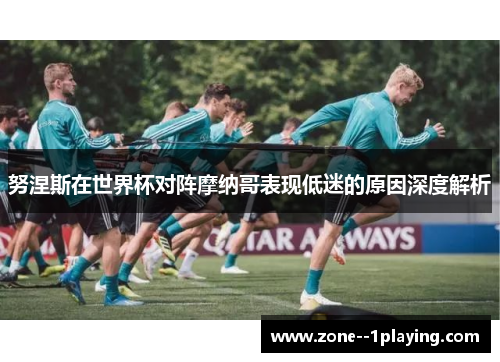 努涅斯在世界杯对阵摩纳哥表现低迷的原因深度解析 努涅斯在世界杯对阵摩纳哥表现低迷的原因深度解析