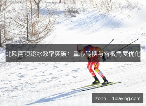 北欧两项蹬冰效率突破：重心转换与雪板角度优化