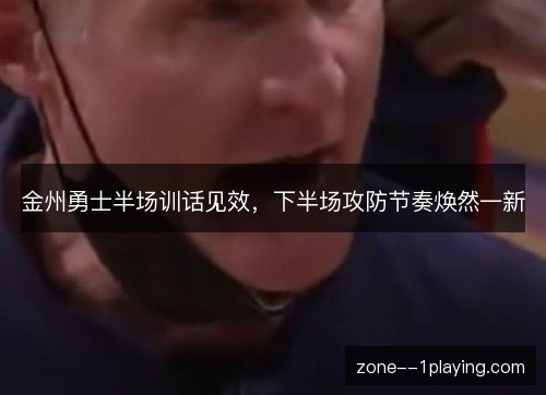 金州勇士半场训话见效，下半场攻防节奏焕然一新